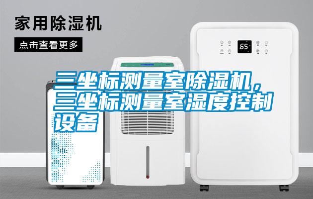 三坐標(biāo)測(cè)量室除濕機(jī)，三坐標(biāo)測(cè)量室濕度控制設(shè)備