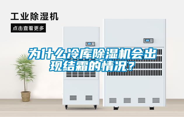 為什么冷庫除濕機會出現(xiàn)結(jié)霜的情況？