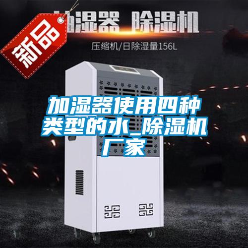 加濕器使用四種類(lèi)型的水_除濕機(jī)廠(chǎng)家
