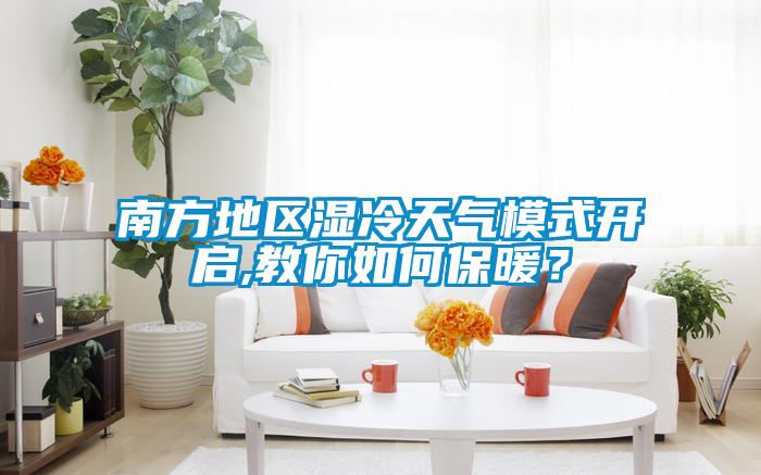 南方地區濕冷天氣模式開啟,教你如何保暖？