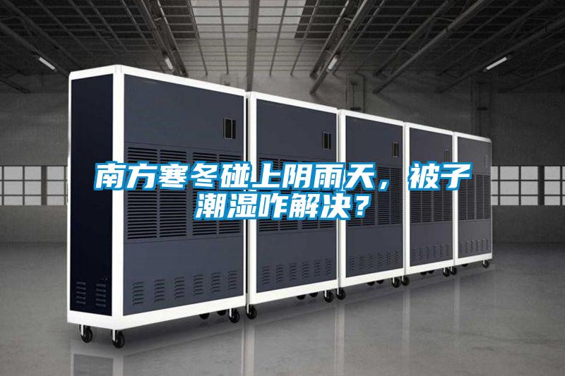 南方寒冬碰上陰雨天，被子潮濕咋解決？
