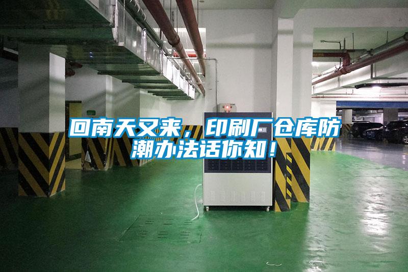 回南天又來(lái)，印刷廠倉(cāng)庫(kù)防潮辦法話(huà)你知！