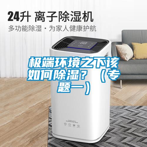 極端環(huán)境之下該如何除濕？（專(zhuān)題一）