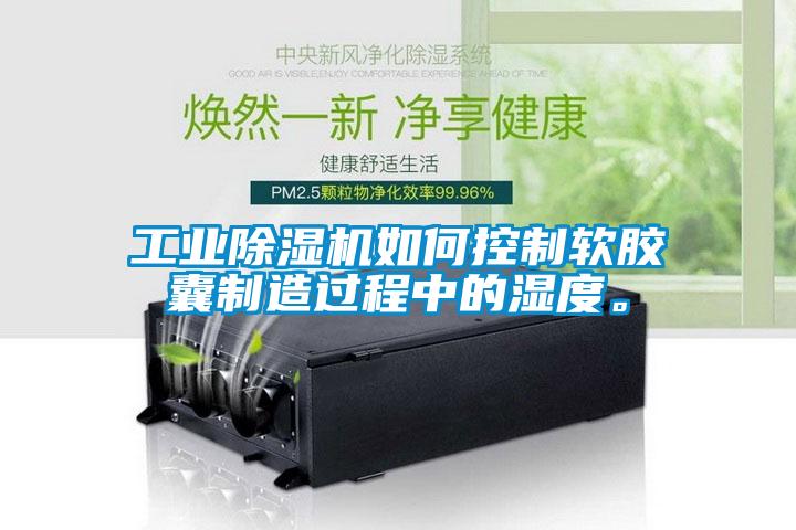 工業(yè)除濕機(jī)如何控制軟膠囊制造過程中的濕度。