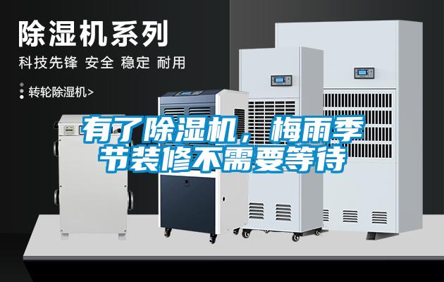 有了除濕機，梅雨季節(jié)裝修不需要等待