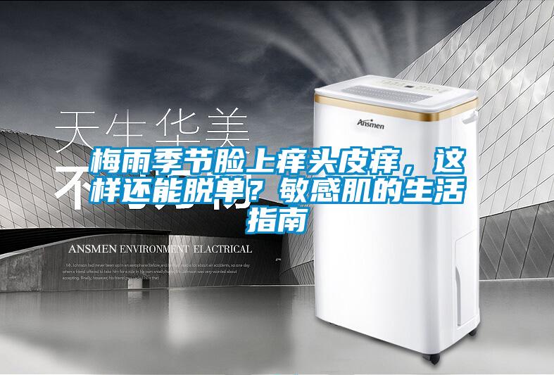 梅雨季節臉上癢頭皮癢，這樣還能脫單？敏感肌的生活指南