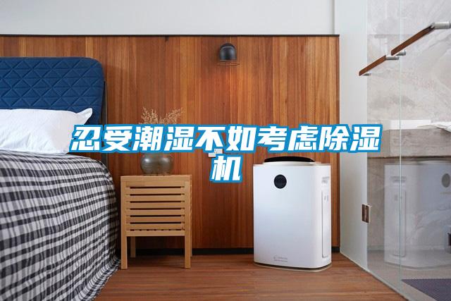 忍受潮濕不如考慮除濕機(jī)