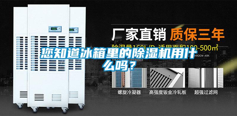 您知道冰箱里的除濕機用什么嗎？