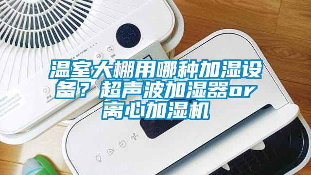 溫室大棚用哪種加濕設備？超聲波加濕器or離心加濕機