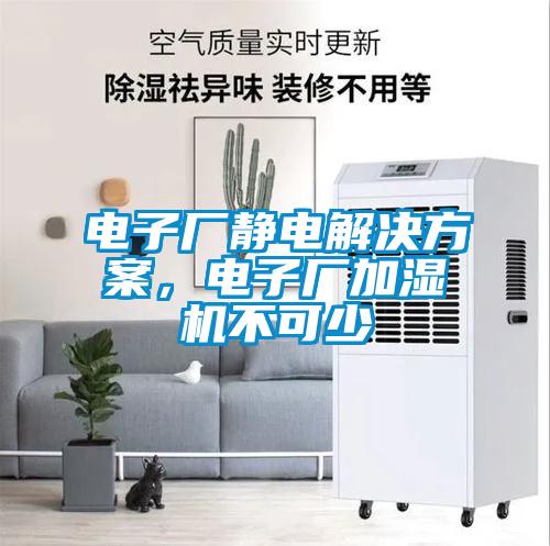 電子廠靜電解決方案，電子廠加濕機(jī)不可少