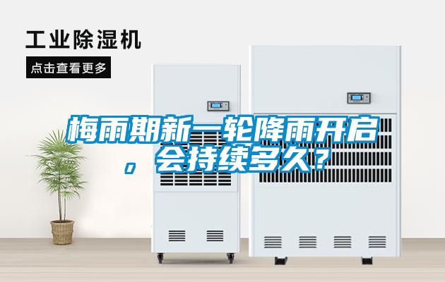 梅雨期新一輪降雨開(kāi)啟，會(huì)持續(xù)多久？