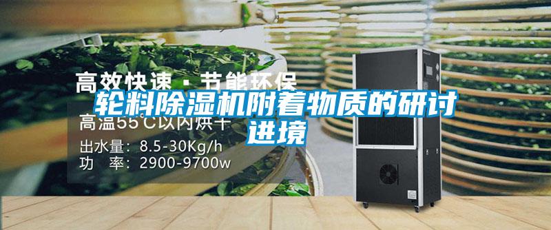 輪料除濕機(jī)附著物質(zhì)的研討進(jìn)境