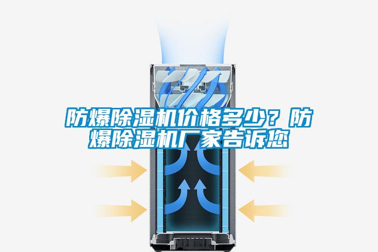 防爆除濕機價格多少？防爆除濕機廠家告訴您