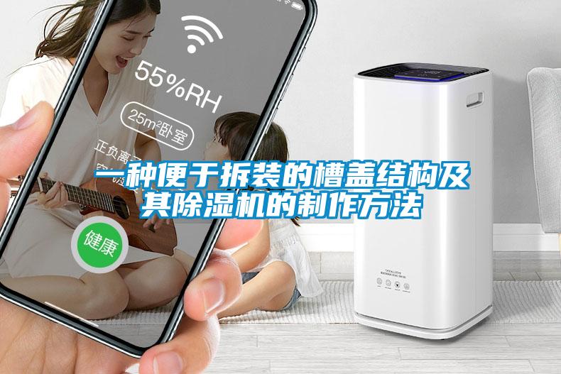 一種便于拆裝的槽蓋結(jié)構(gòu)及其除濕機的制作方法