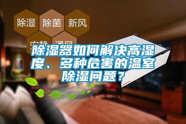 除濕器如何解決高濕度、多種危害的溫室除濕問題？