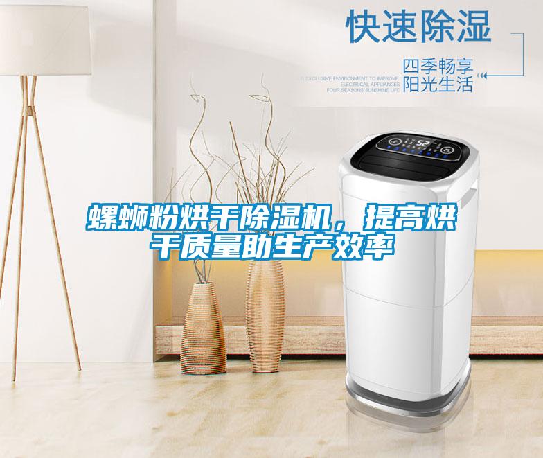 螺螄粉烘干除濕機，提高烘干質(zhì)量助生產(chǎn)效率