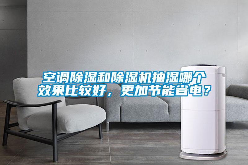 空調(diào)除濕和除濕機(jī)抽濕哪個(gè)效果比較好，更加節(jié)能省電？