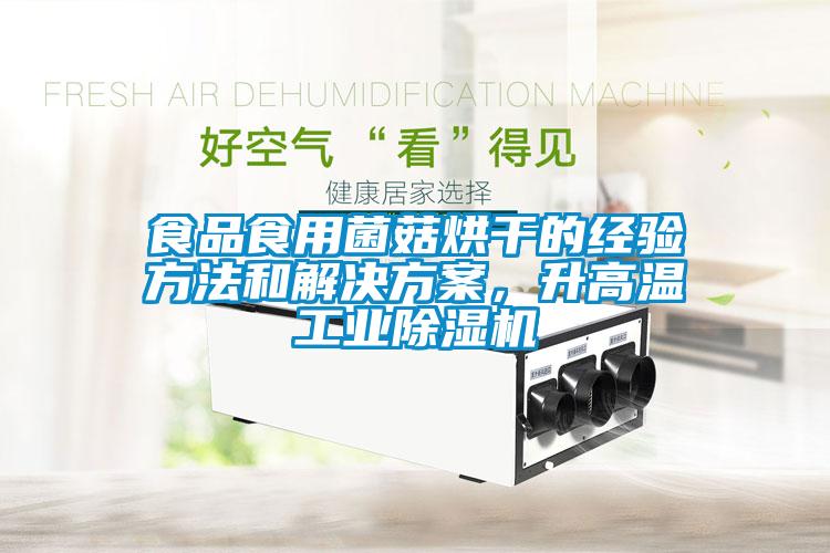 食品食用菌菇烘干的經(jīng)驗(yàn)方法和解決方案，升高溫工業(yè)除濕機(jī)