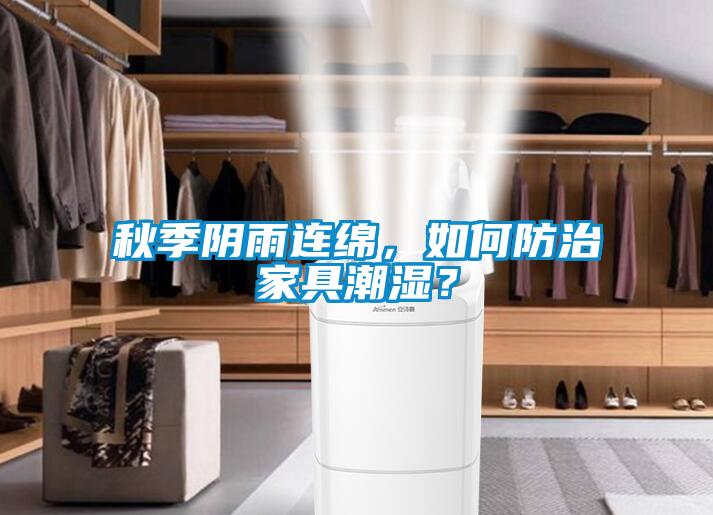 秋季陰雨連綿，如何防治家具潮濕？