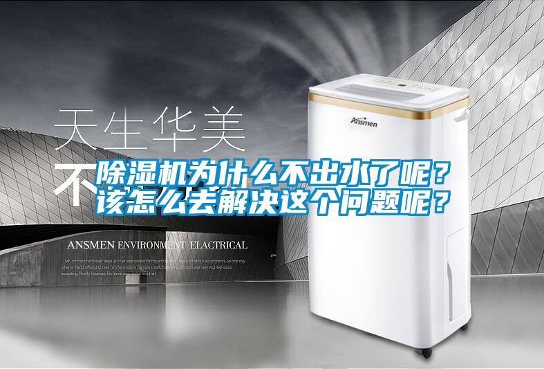 除濕機為什么不出水了呢？該怎么去解決這個問題呢？