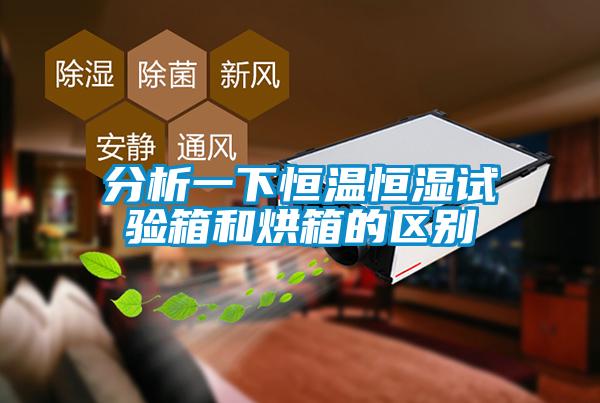 分析一下恒溫恒濕試驗箱和烘箱的區(qū)別