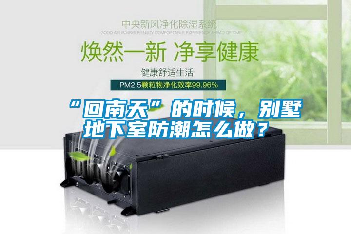 “回南天”的時候，別墅地下室防潮怎么做？