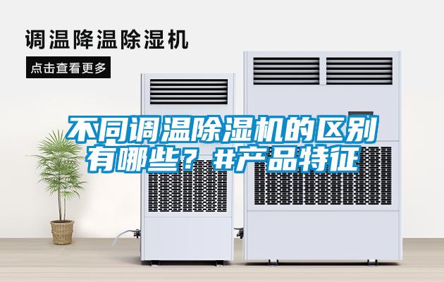 不同調(diào)溫除濕機的區(qū)別有哪些？#產(chǎn)品特征