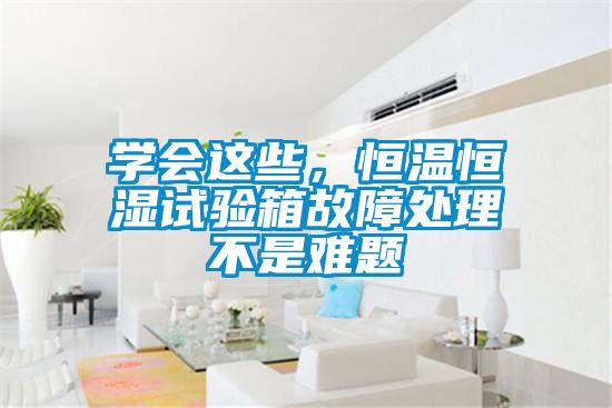 學(xué)會(huì)這些，恒溫恒濕試驗(yàn)箱故障處理不是難題