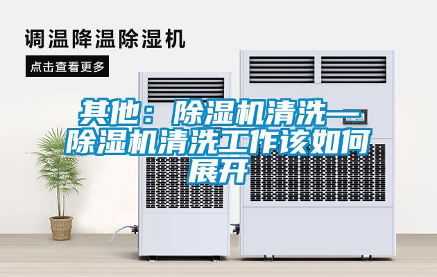 其他：除濕機(jī)清洗—除濕機(jī)清洗工作該如何展開(kāi)