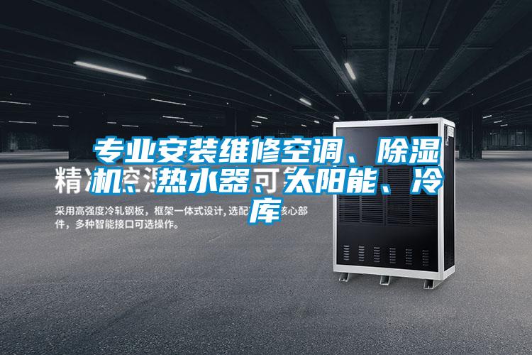 專業(yè)安裝維修空調、除濕機、熱水器、太陽能、冷庫