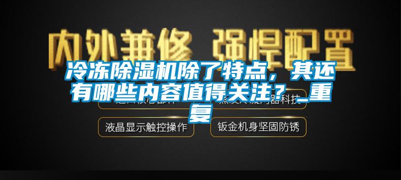 冷凍除濕機除了特點，其還有哪些內容值得關注？_重復