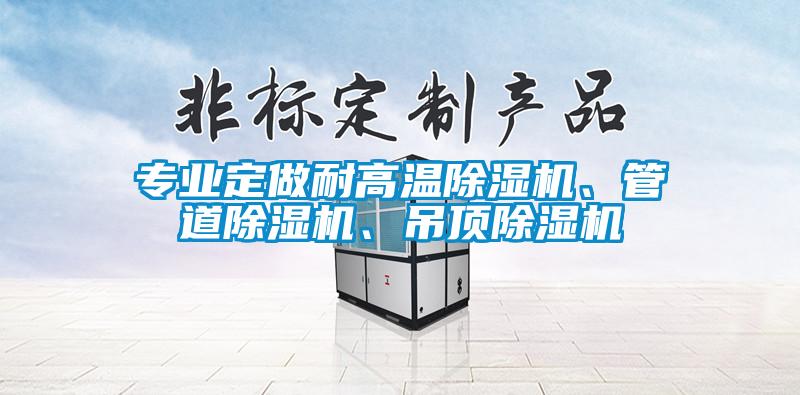 專業(yè)定做耐高溫除濕機(jī)、管道除濕機(jī)、吊頂除濕機(jī)
