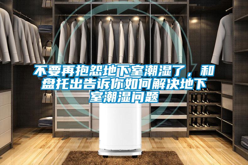 不要再抱怨地下室潮濕了，和盤托出告訴你如何解決地下室潮濕問題