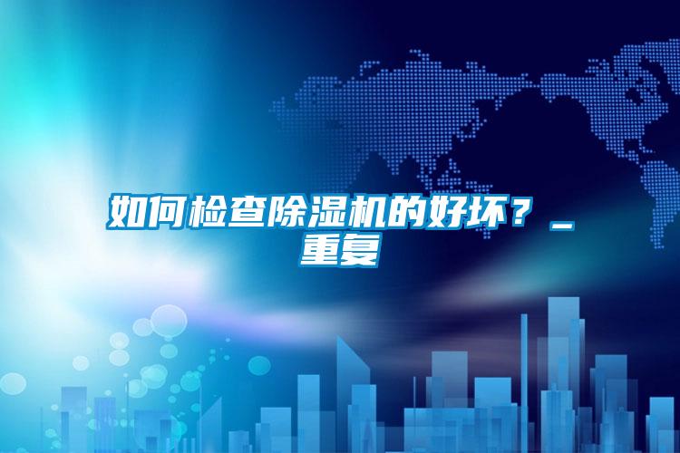 如何檢查除濕機的好壞？_重復