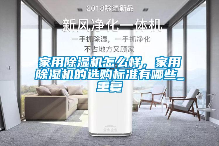 家用除濕機怎么樣，家用除濕機的選購標準有哪些_重復