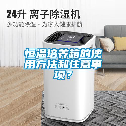 恒溫培養(yǎng)箱的使用方法和注意事項(xiàng)？