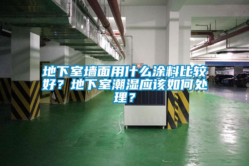 地下室墻面用什么涂料比較好？地下室潮濕應(yīng)該如何處理？