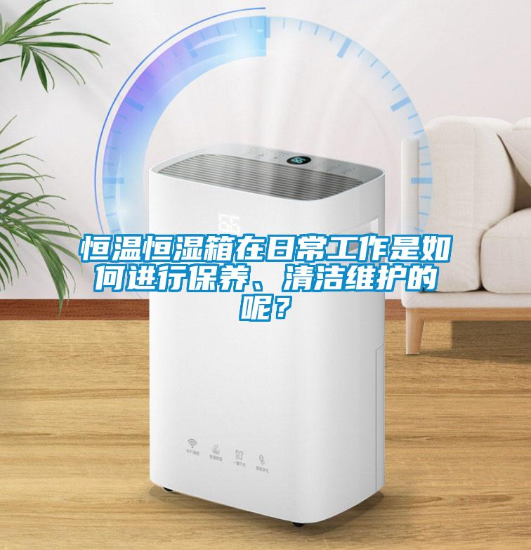 恒溫恒濕箱在日常工作是如何進行保養、清潔維護的呢？