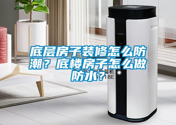 底層房子裝修怎么防潮？底樓房子怎么做防水？
