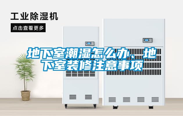 地下室潮濕怎么辦、地下室裝修注意事項