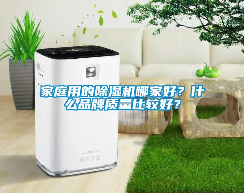 家庭用的除濕機(jī)哪家好？什么品牌質(zhì)量比較好？