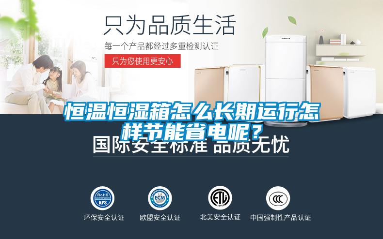 恒溫恒濕箱怎么長期運行怎樣節能省電呢？