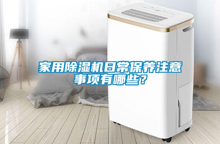 家用除濕機(jī)日常保養(yǎng)注意事項(xiàng)有哪些？