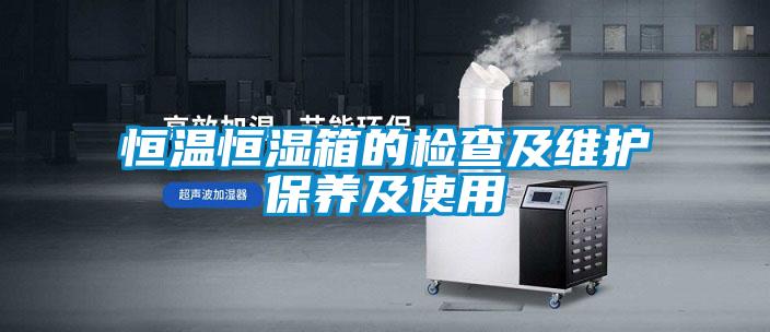 恒溫恒濕箱的檢查及維護保養(yǎng)及使用