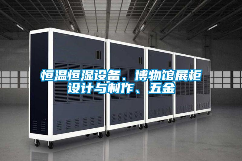 恒溫恒濕設(shè)備、博物館展柜設(shè)計(jì)與制作、五金