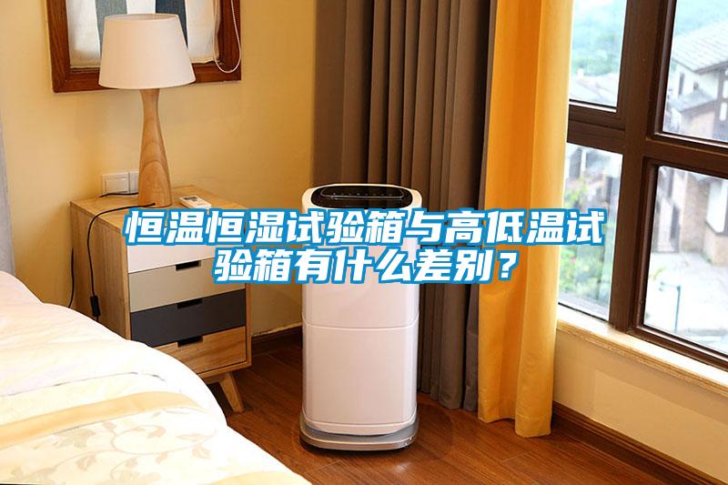 恒溫恒濕試驗箱與高低溫試驗箱有什么差別？