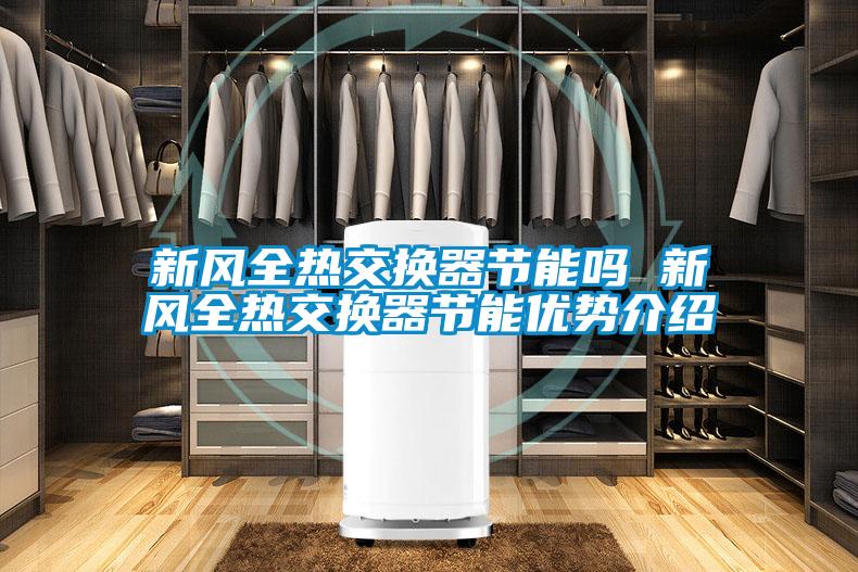 新風全熱交換器節能嗎 新風全熱交換器節能優勢介紹