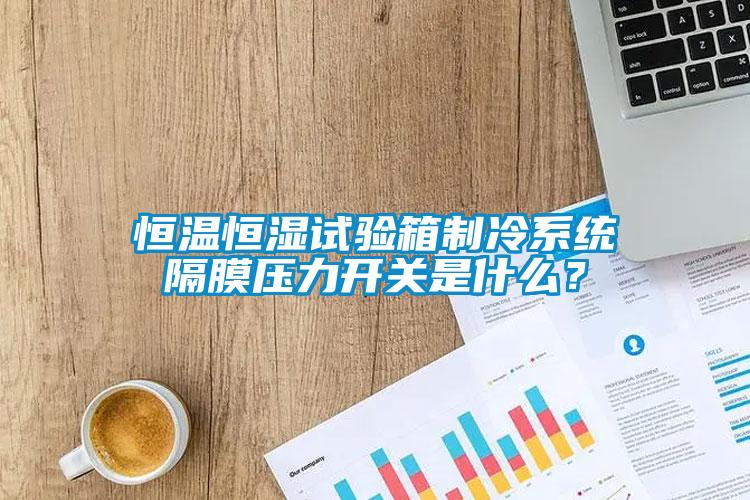恒溫恒濕試驗箱制冷系統(tǒng)隔膜壓力開關是什么？