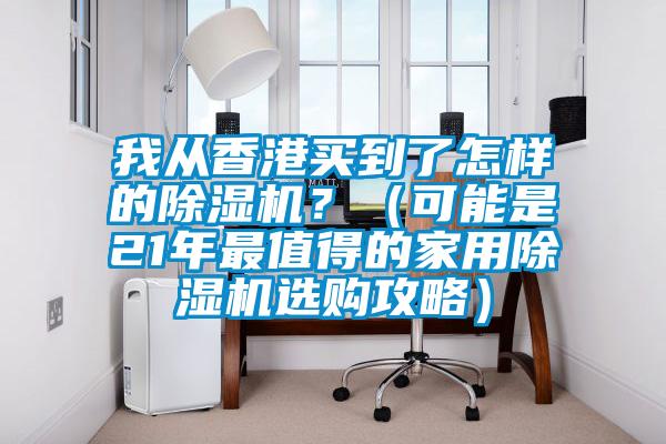我從香港買(mǎi)到了怎樣的除濕機(jī)？（可能是21年最值得的家用除濕機(jī)選購(gòu)攻略）