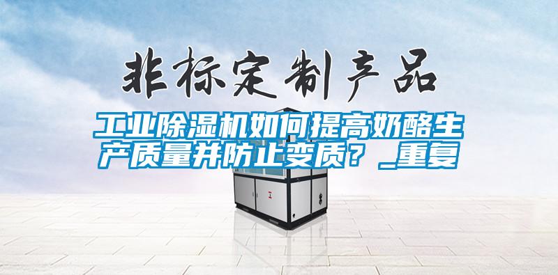 工業除濕機如何提高奶酪生產質量并防止變質？_重復